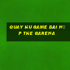 Quay Hu Game Bài Nạp The Garena