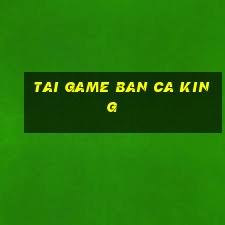 tai game ban ca king