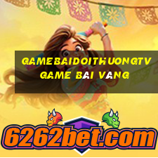 Gamebaidoithuongtv Game Bài Vàng