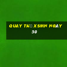 Quay thử XSMN ngày 30