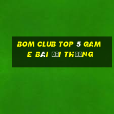 Bom Club Top 5 Game Bài Đổi Thưởng