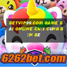 Betvip99.Com Game Bài Online Chơi Cùng Bạn Bè