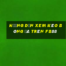 hướng dẫn xem kèo bóng đá trên fb88