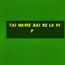 tai game bai 52 la vip