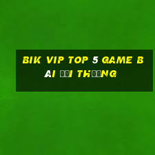 Bik Vip Top 5 Game Bài Đổi Thưởng