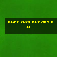 game thoi vay con gai