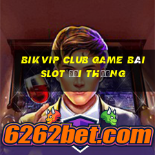 Bikvip Club Game Bài Slot Đổi Thưởng