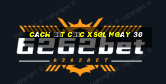 Cách đặt cược XSGL ngày 30