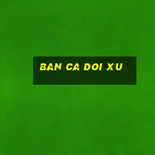 ban ca doi xu