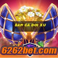 ban ca doi xu