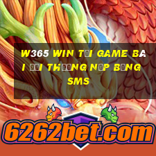 W365 Win Tại Game Bài Đổi Thưởng Nạp Bằng Sms