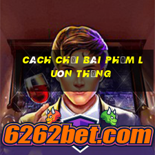 cách chơi bài Phỏm luôn thắng