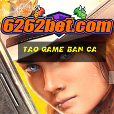 tao game ban ca