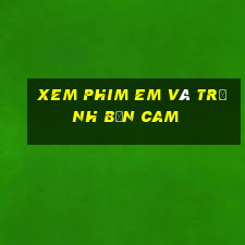 xem phim em và trịnh bản cam