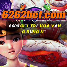 6000 giải trí hoa vàng bùng nổ