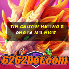 tin chuyển nhượng bóng đá mới nhất