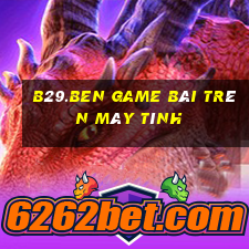 B29.Ben Game Bài Trên Máy Tính