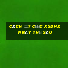 Cách đặt cược XSDNA ngày thứ sáu