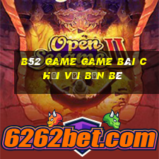 B52 Game Game Bài Chơi Với Bạn Bè