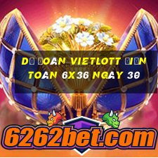 Dự Đoán vietlott Điện Toán 6x36 ngày 30