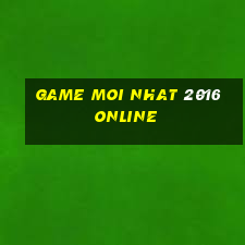 game moi nhat 2016 online