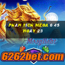 Phân tích MEGA 6 45 ngày 23