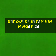 kết quả Xổ Số Tây Ninh ngày 26