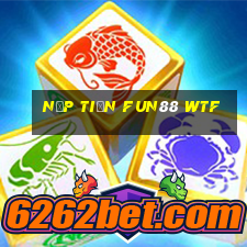 nạp tiền fun88 wtf