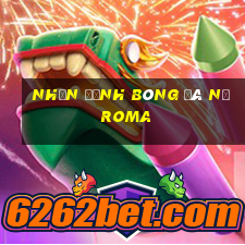 nhận định bóng đá nữ roma