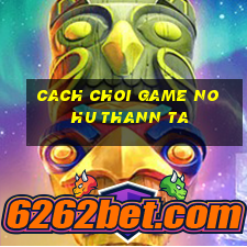 cach choi game no hu thann ta