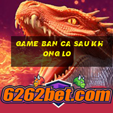 game ban ca sau khong lo