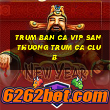 trum ban ca vip san thuong trum ca club