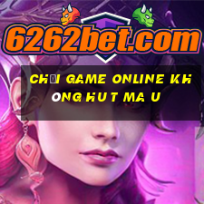 chơi game online không hu t ma u