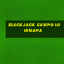 blackjack casino louisiana